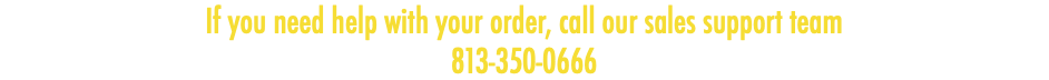 If you need help with your order, call our sales support team 813-350-0666